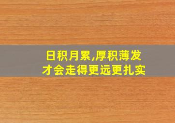 日积月累,厚积薄发 才会走得更远更扎实